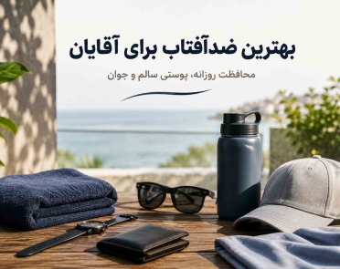 بهترین ضدآفتاب برای آقایان